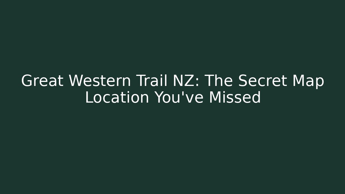 Great Western Trail NZ: The Secret Map Location You've Missed