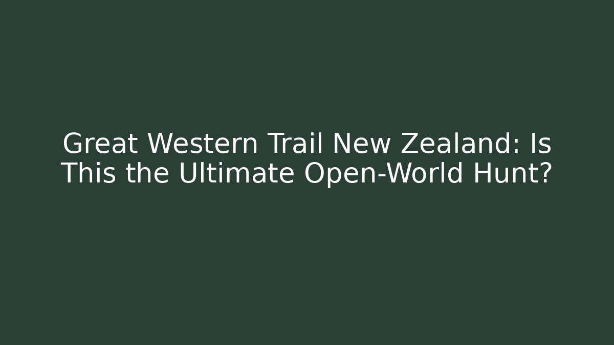 Great Western Trail New Zealand: Is This the Ultimate Open-World Hunt?