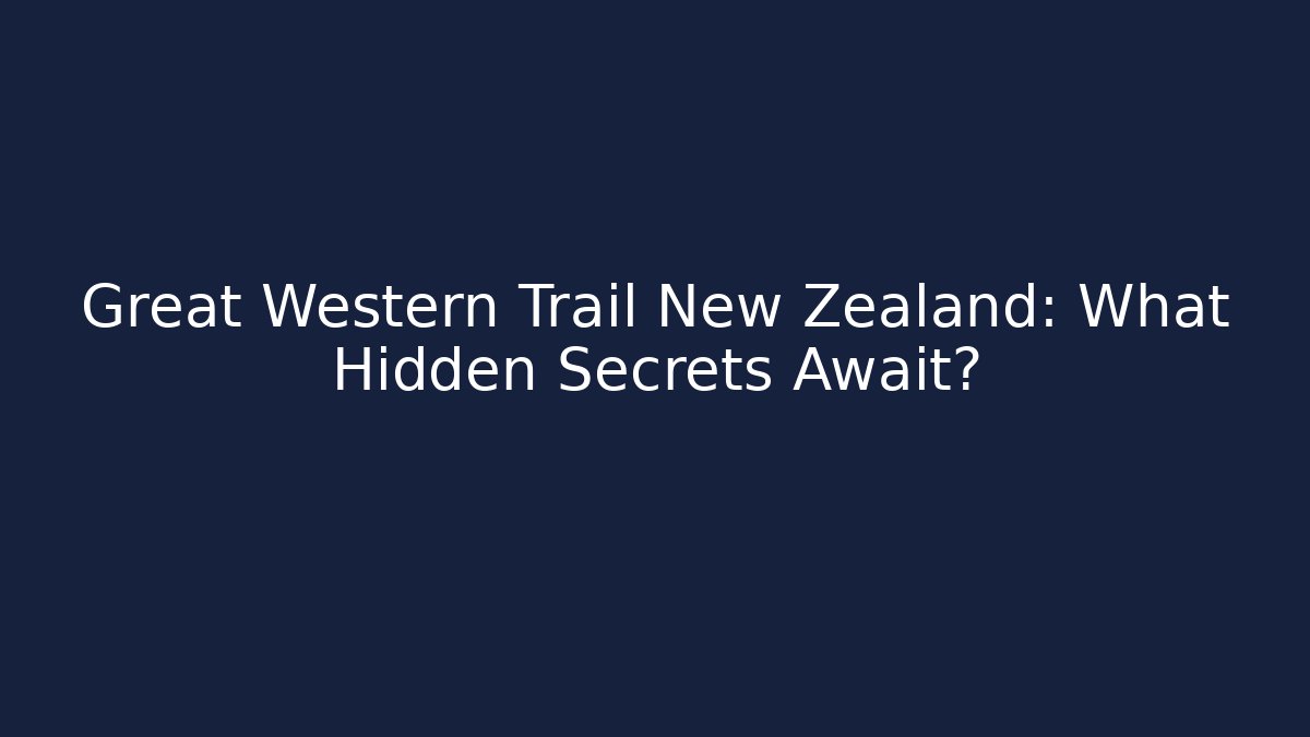 Great Western Trail New Zealand: What Hidden Secrets Await?