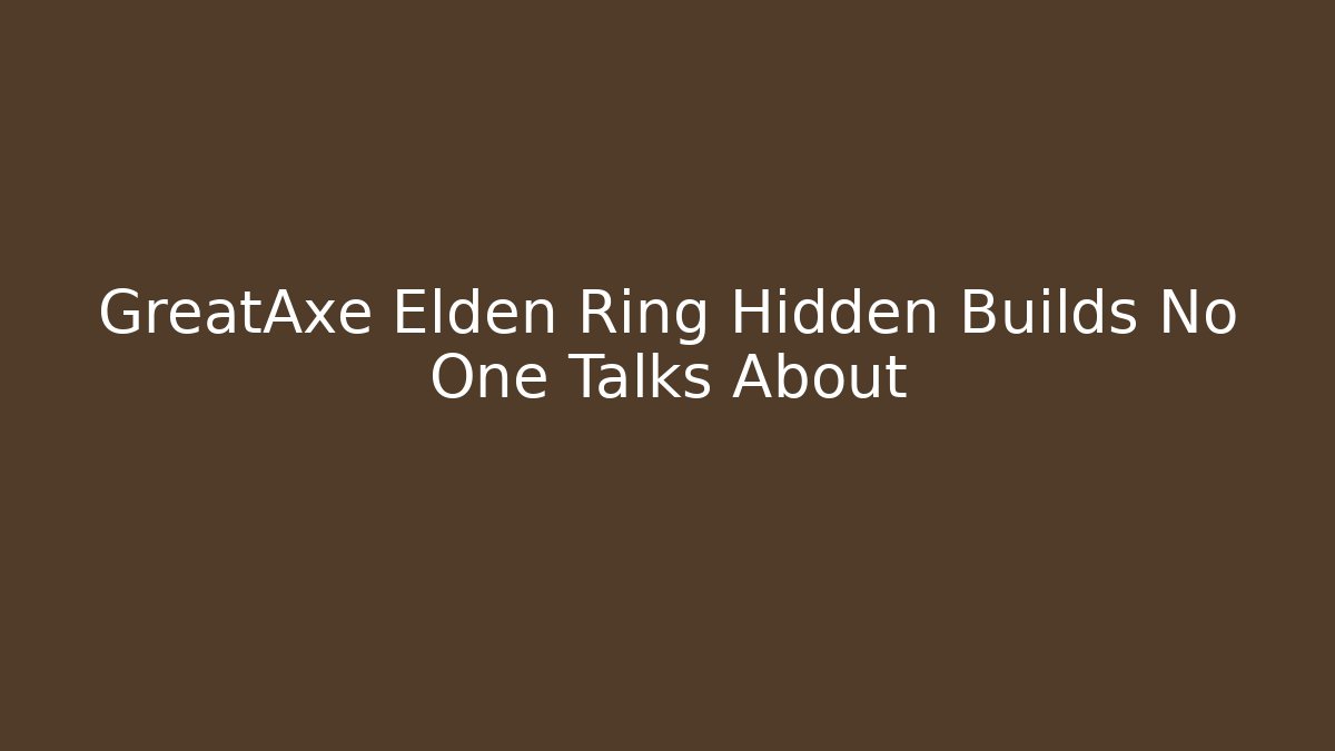 GreatAxe Elden Ring Hidden Builds No One Talks About