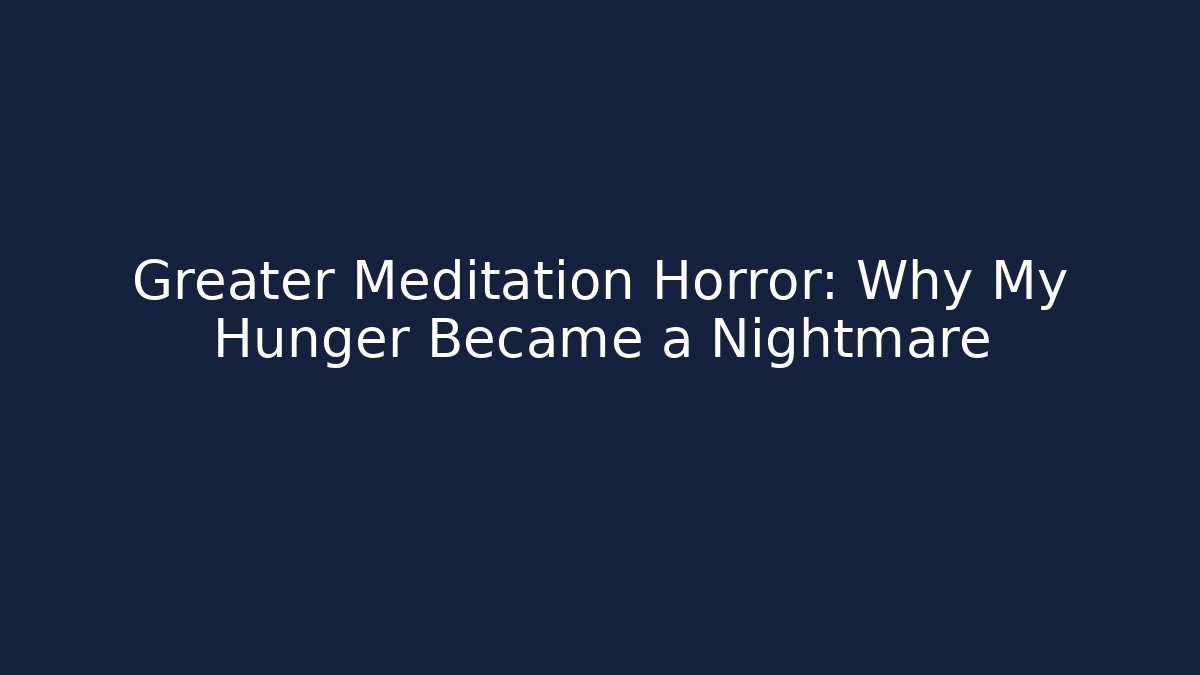 Greater Meditation Horror: Why My Hunger Became a Nightmare