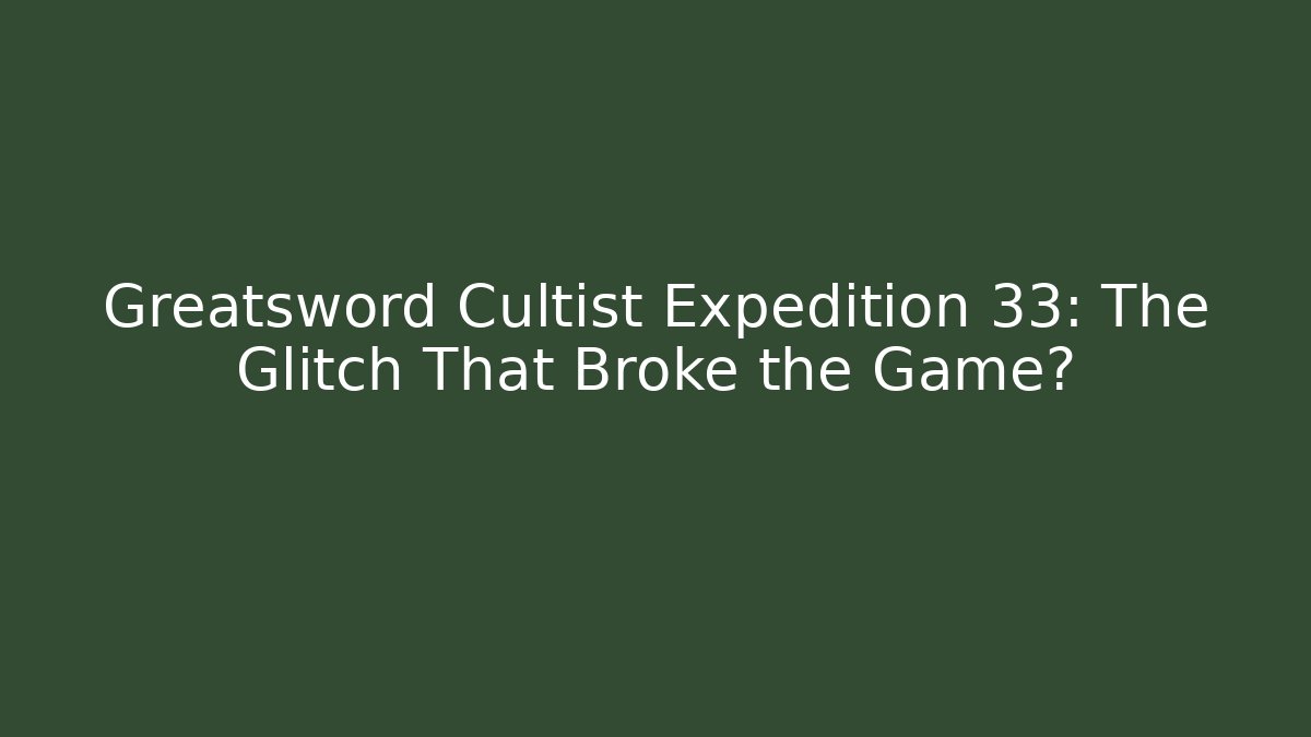 Greatsword Cultist Expedition 33: The Glitch That Broke the Game?
