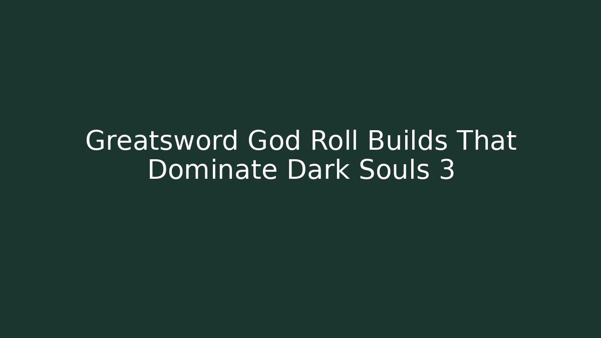 Greatsword God Roll Builds That Dominate Dark Souls 3