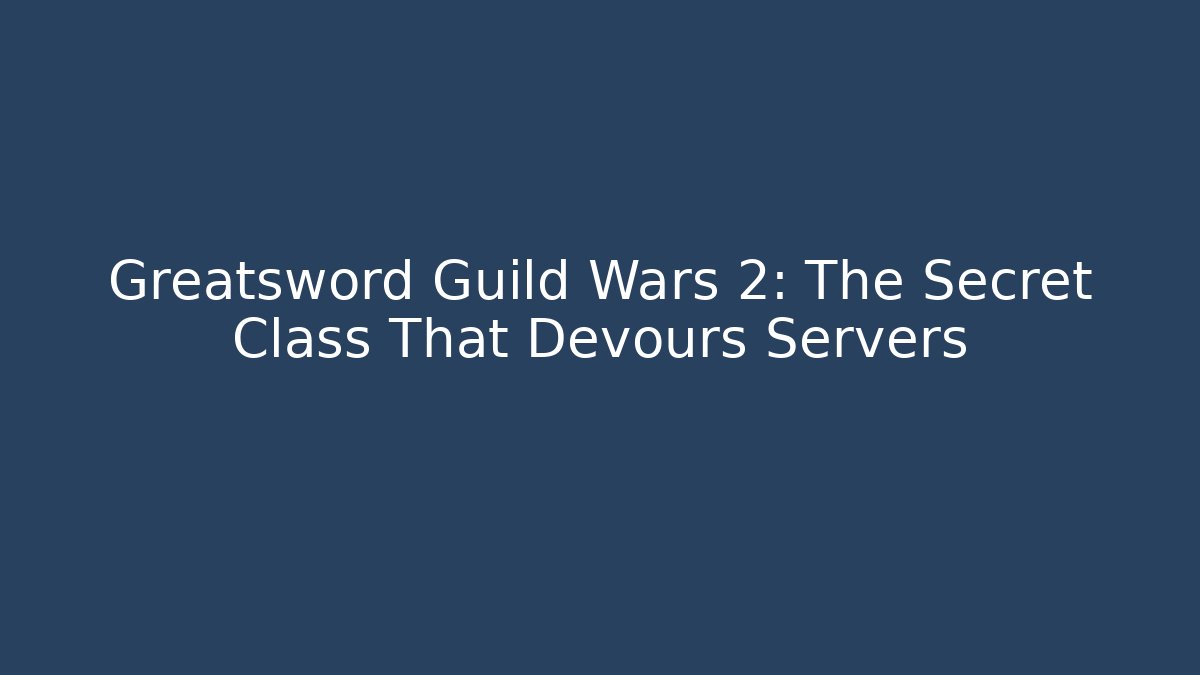 Greatsword Guild Wars 2: The Secret Class That Devours Servers - Create More Assets