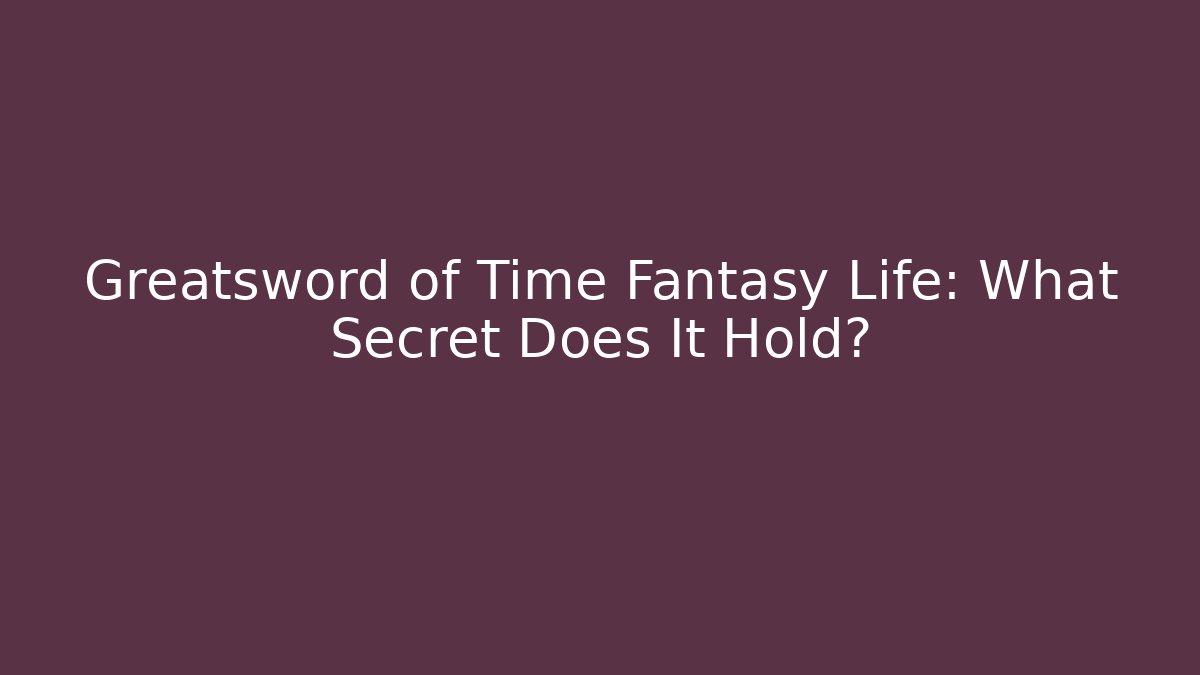 Greatsword of Time Fantasy Life: What Secret Does It Hold?