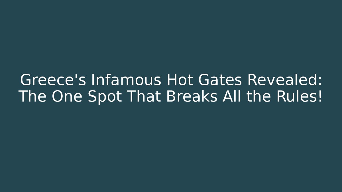 Greece’s Infamous Hot Gates Revealed: The One Spot That Breaks All the Rules!