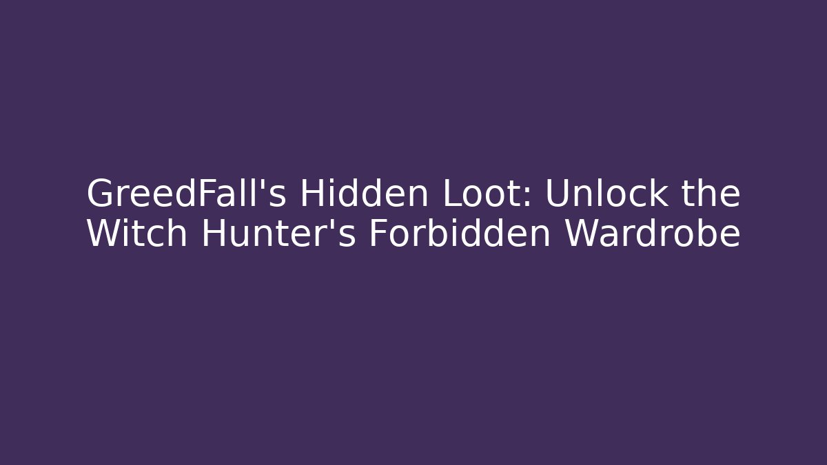 GreedFall's Hidden Loot: Unlock the Witch Hunter's Forbidden Wardrobe