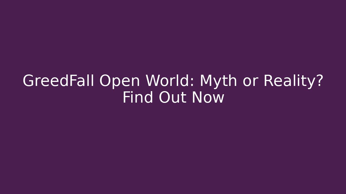 GreedFall Open World: Myth or Reality? Find Out Now