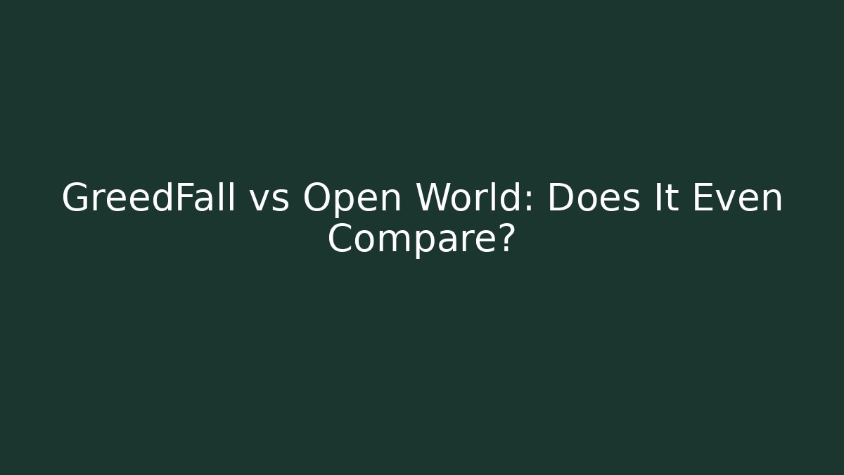 GreedFall vs Open World: Does It Even Compare? - Create More Assets