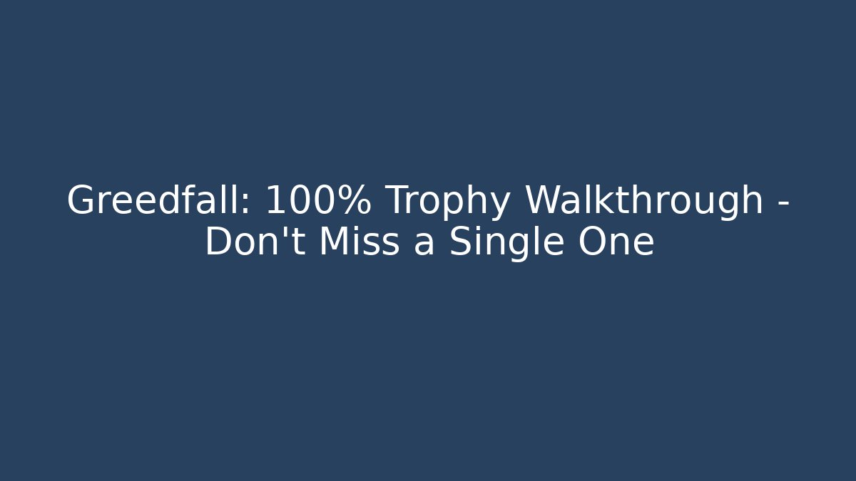 Greedfall: 100% Trophy Walkthrough - Don't Miss a Single One