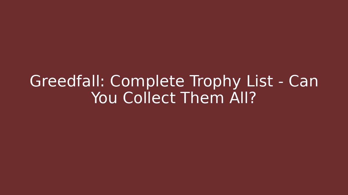 Greedfall: Complete Trophy List - Can You Collect Them All?