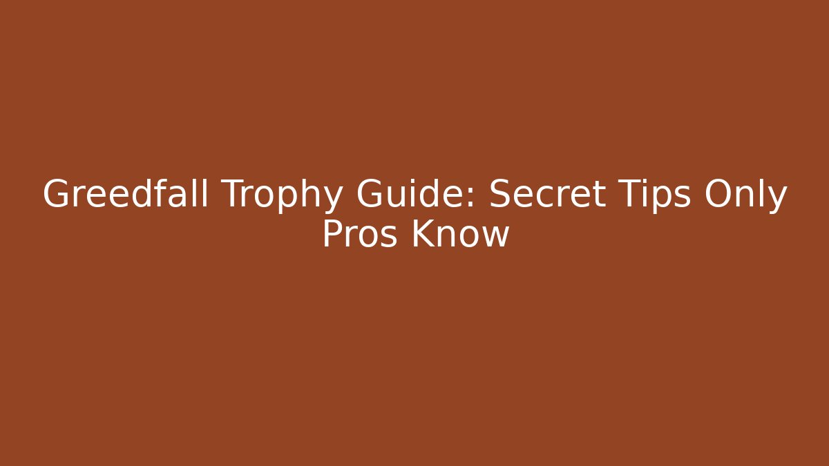 Greedfall Trophy Guide: Secret Tips Only Pros Know