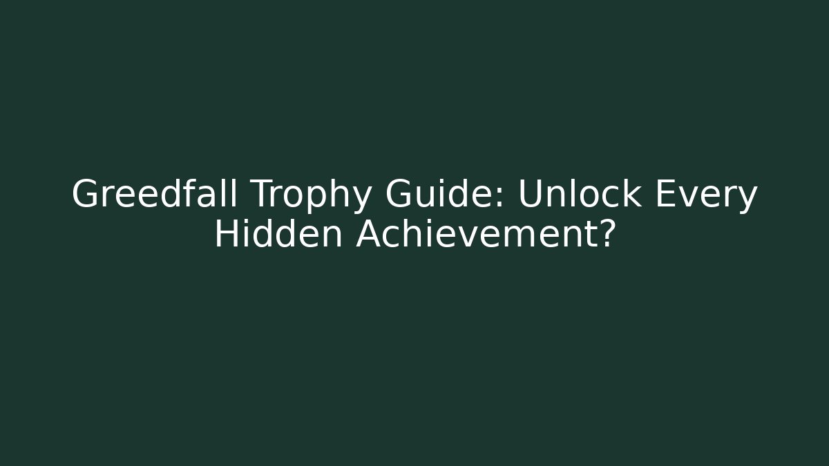 Greedfall Trophy Guide: Unlock Every Hidden Achievement?