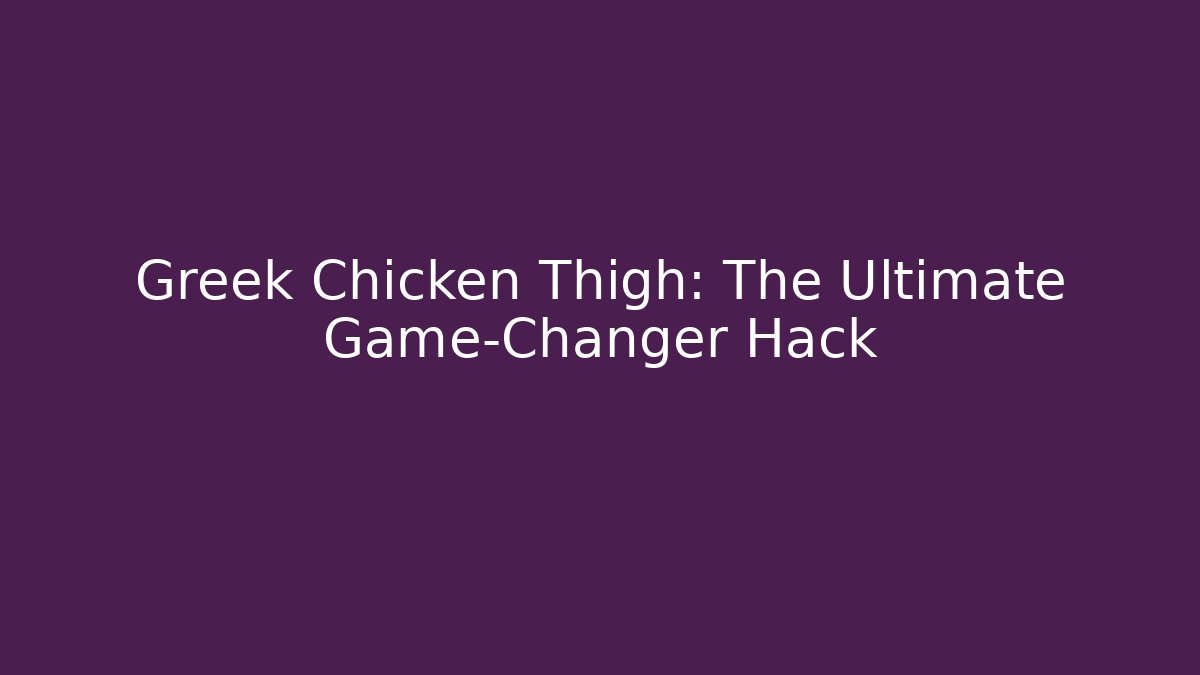 Greek Chicken Thigh: The Ultimate Game-Changer Hack