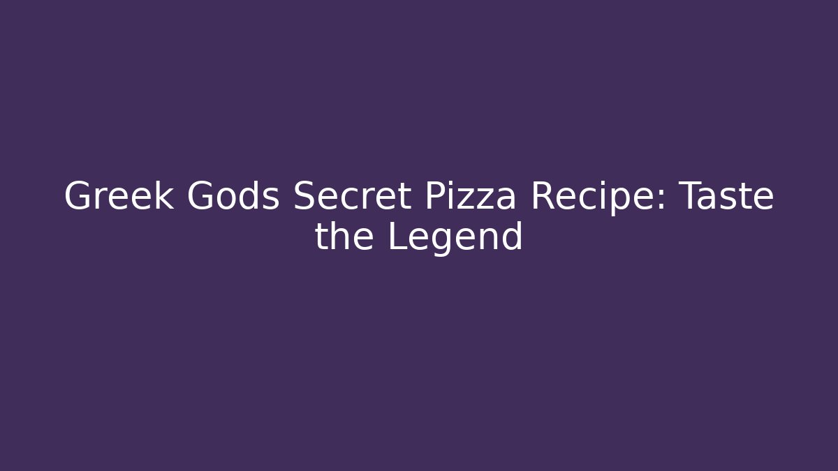 Greek Gods Secret Pizza Recipe: Taste the Legend