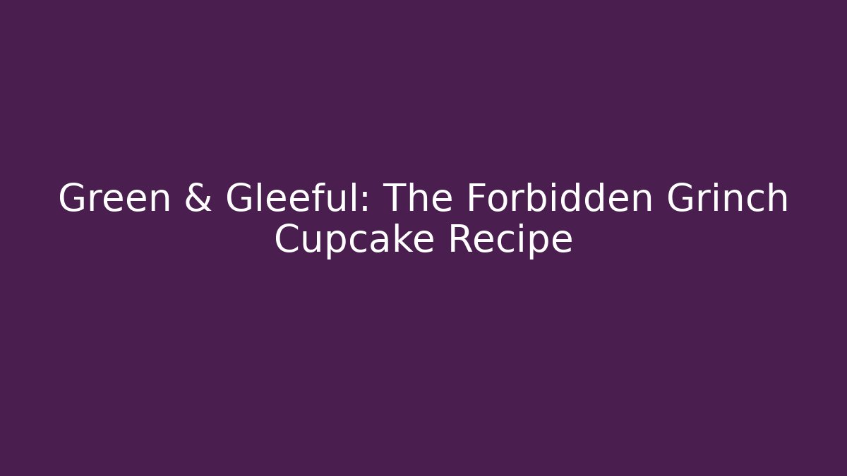Green & Gleeful: The Forbidden Grinch Cupcake Recipe