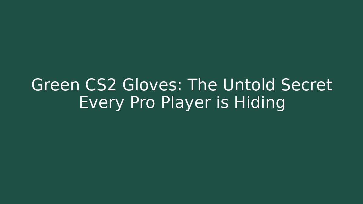 Green CS2 Gloves: The Untold Secret Every Pro Player is Hiding