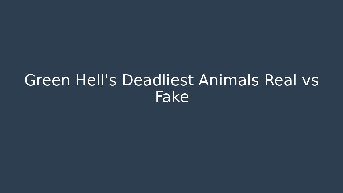 Green Hell’s Deadliest Animals Real vs Fake - Create More Assets