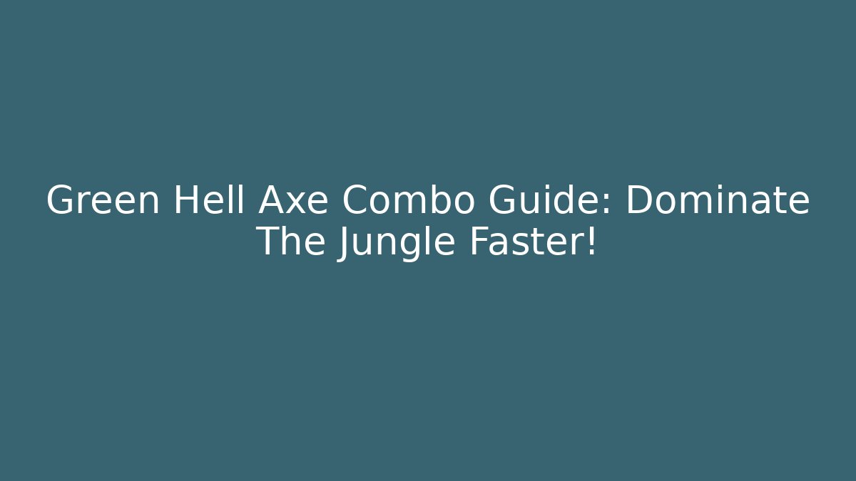 Green Hell Axe Combo Guide: Dominate The Jungle Faster!