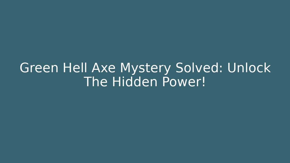 Green Hell Axe Mystery Solved: Unlock The Hidden Power!