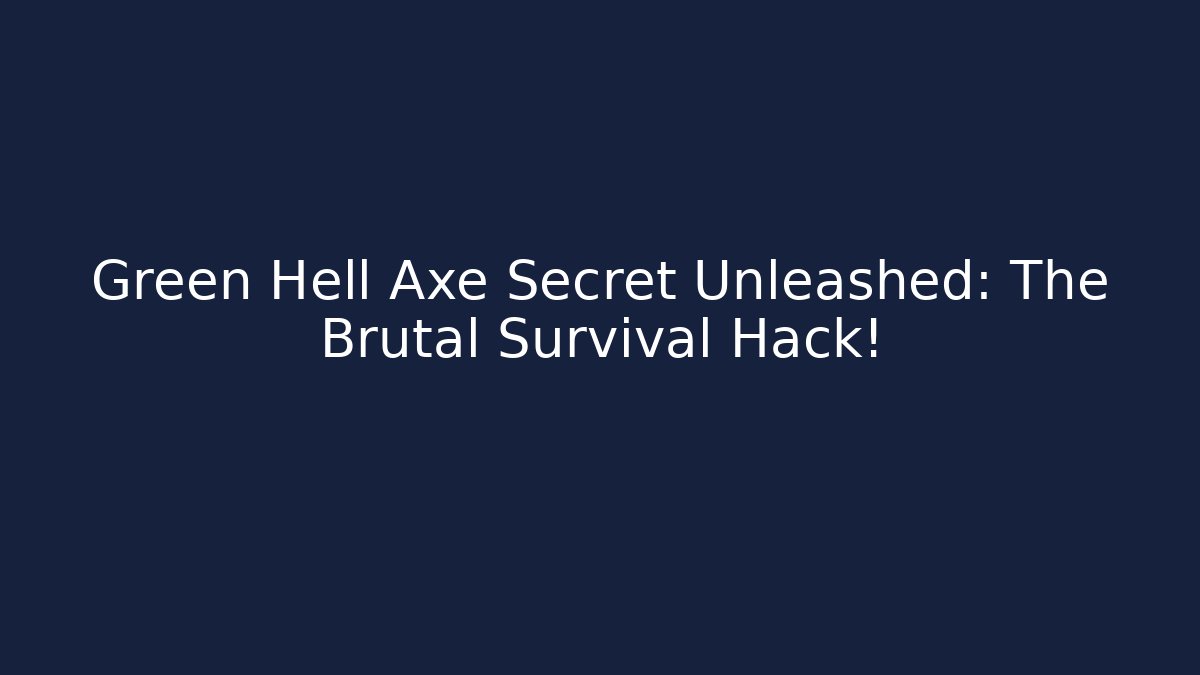 Green Hell Axe Secret Unleashed: The Brutal Survival Hack!