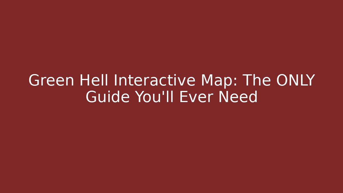 Green Hell Interactive Map: The ONLY Guide You'll Ever Need - Create More Assets