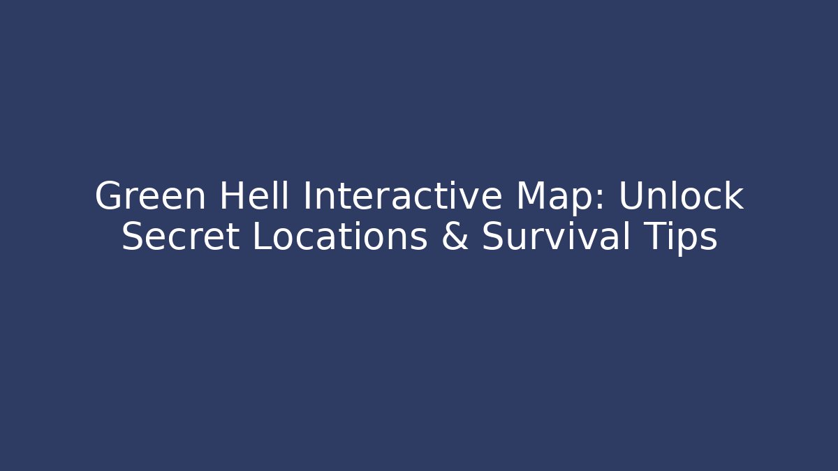 Green Hell Interactive Map: Unlock Secret Locations & Survival Tips - Create More Assets