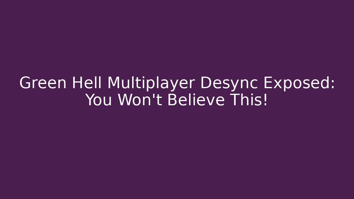 Green Hell Multiplayer Desync Exposed: You Won’t Believe This! - Create More Assets