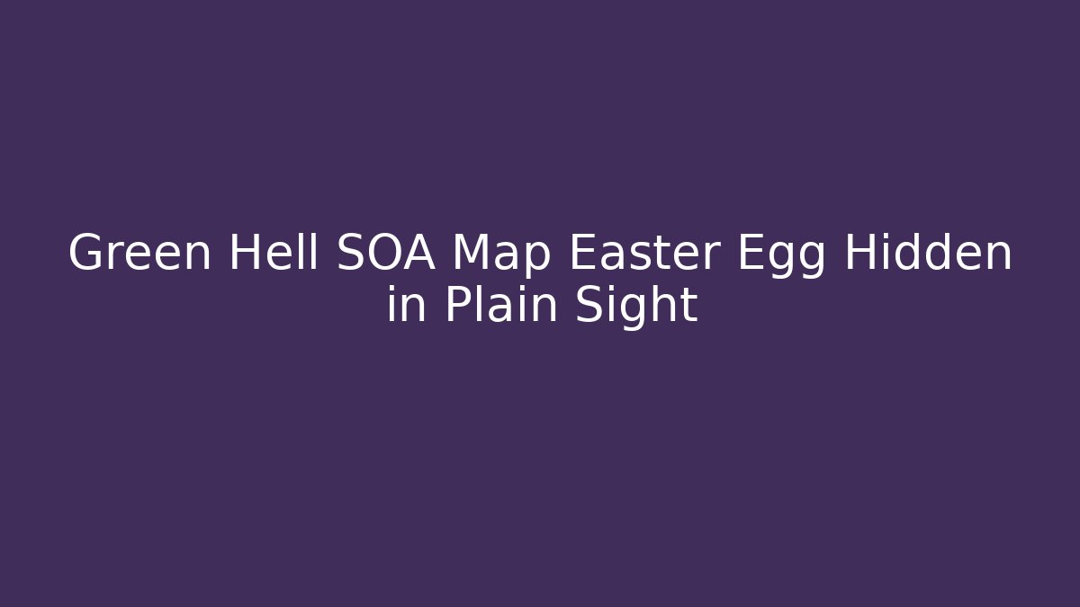 Green Hell SOA Map Easter Egg Hidden in Plain Sight - Create More Assets