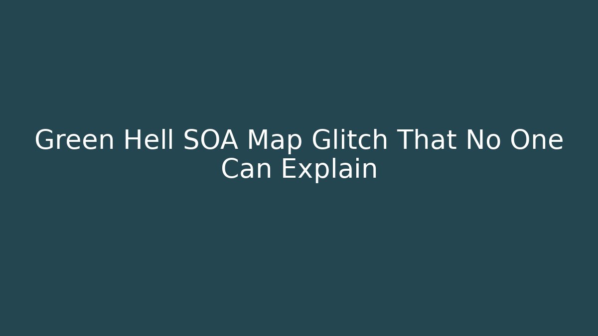 Green Hell SOA Map Glitch That No One Can Explain