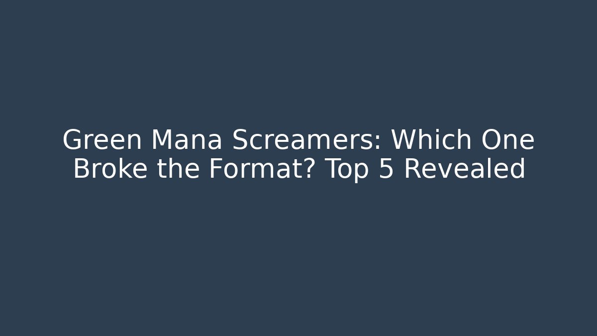 Green Mana Screamers: Which One Broke the Format? Top 5 Revealed