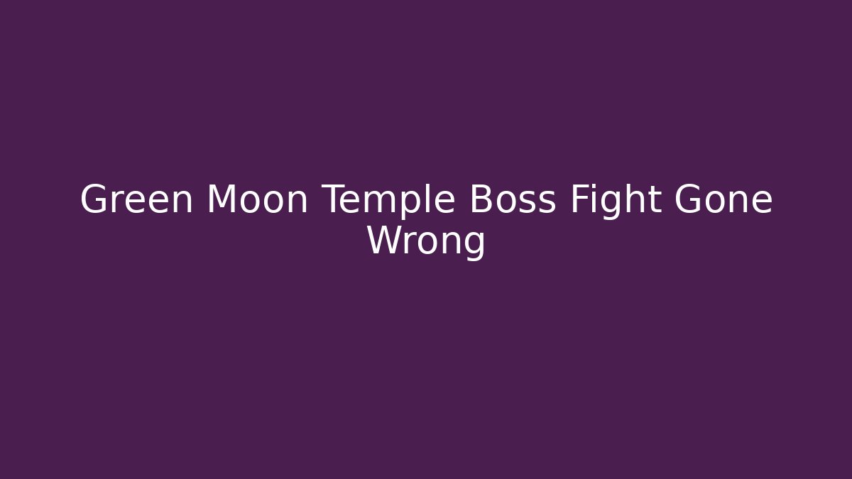 Green Moon Temple Boss Fight Gone Wrong