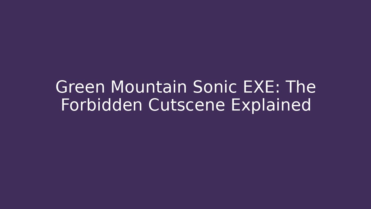 Green Mountain Sonic EXE: The Forbidden Cutscene Explained