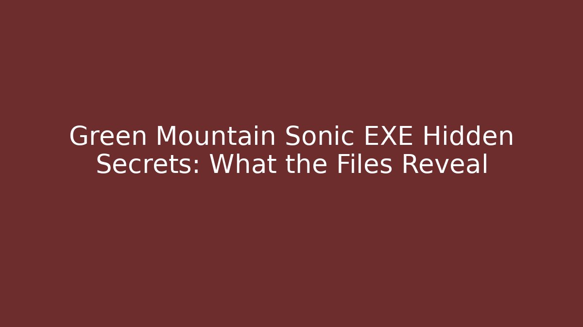 Green Mountain Sonic EXE Hidden Secrets: What the Files Reveal