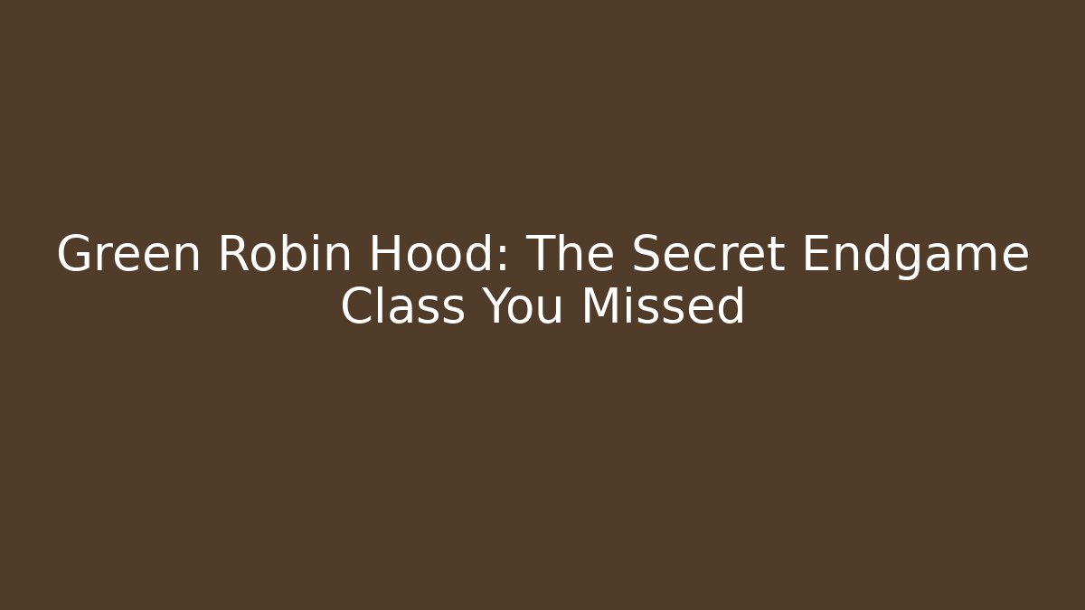 Green Robin Hood: The Secret Endgame Class You Missed