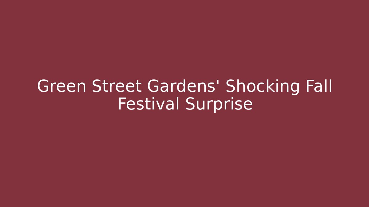 Green Street Gardens' Shocking Fall Festival Surprise