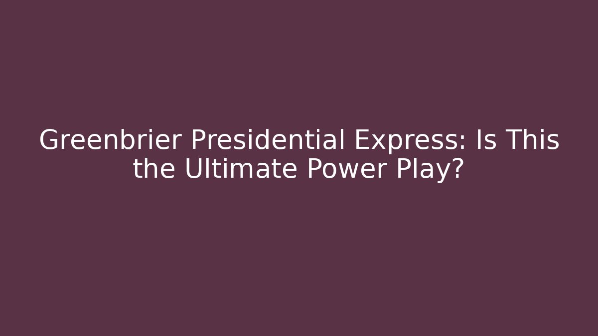 Greenbrier Presidential Express: Is This the Ultimate Power Play?