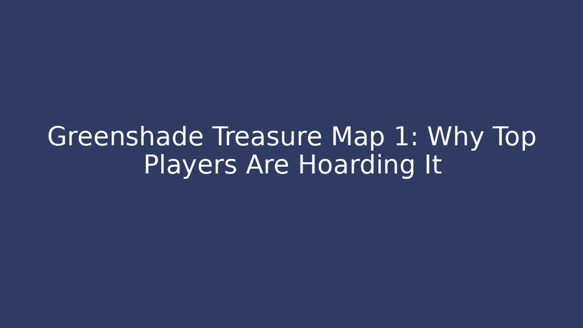 Greenshade Treasure Map 1: Why Top Players Are Hoarding It