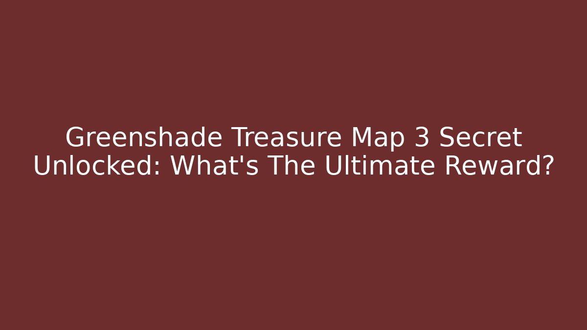 Greenshade Treasure Map 3 Secret Unlocked: What's The Ultimate Reward?
