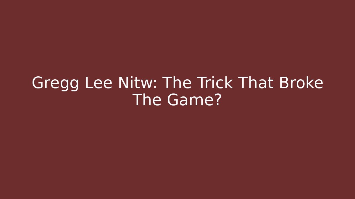 Gregg Lee Nitw: The Trick That Broke The Game?