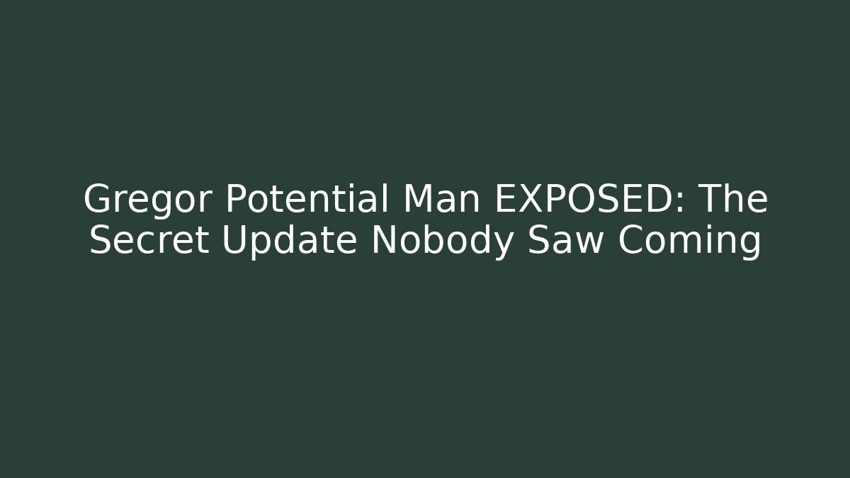 Gregor Potential Man EXPOSED: The Secret Update Nobody Saw Coming