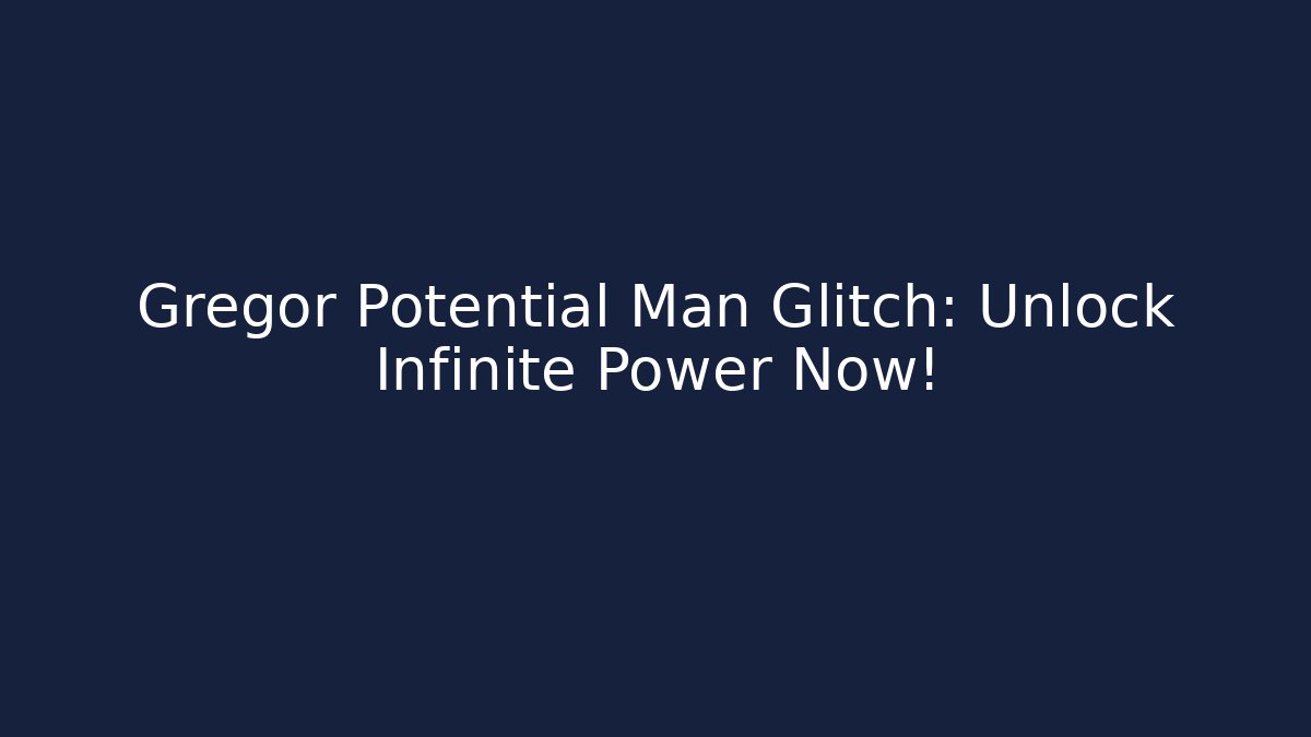 Gregor Potential Man Glitch: Unlock Infinite Power Now!