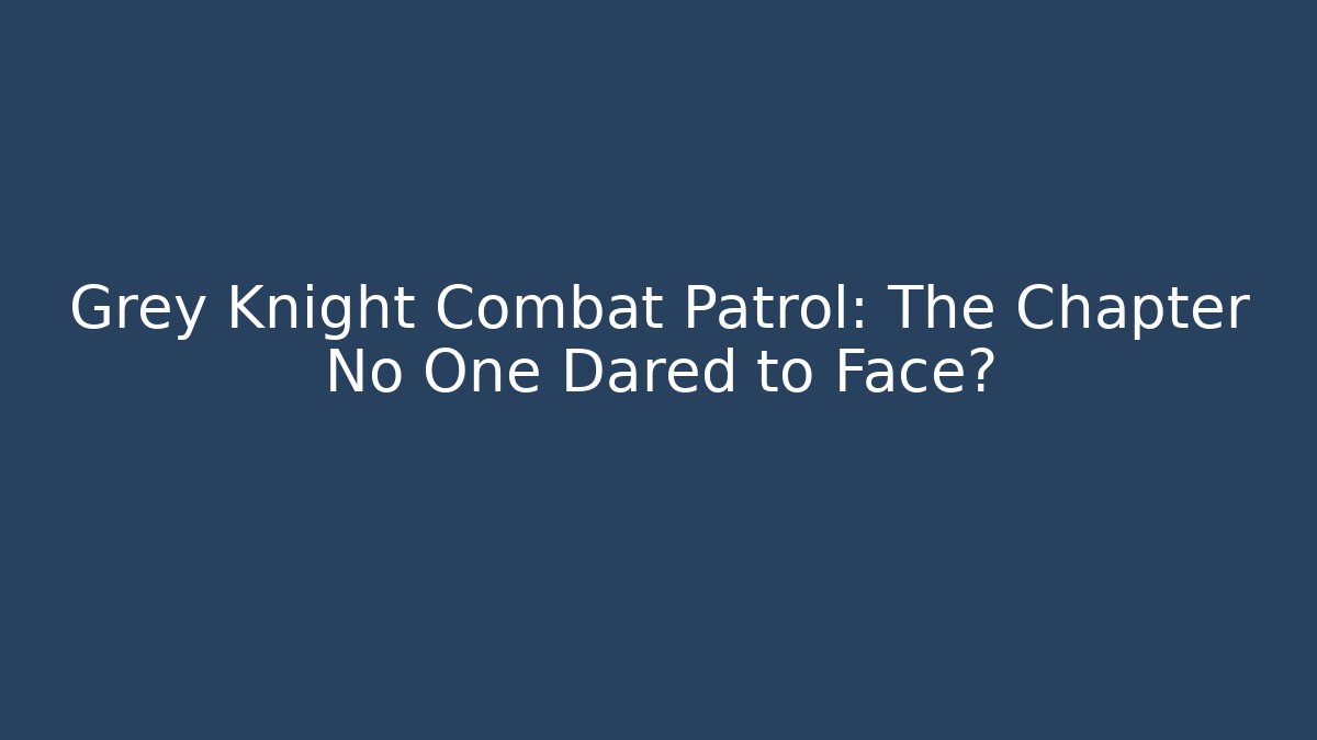 Grey Knight Combat Patrol: The Chapter No One Dared to Face? - Create More Assets