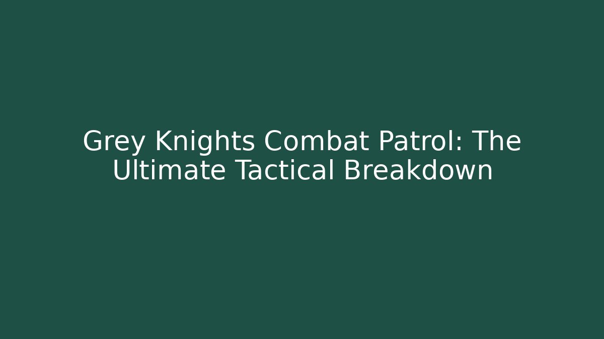 Grey Knights Combat Patrol: The Ultimate Tactical Breakdown - Create More Assets