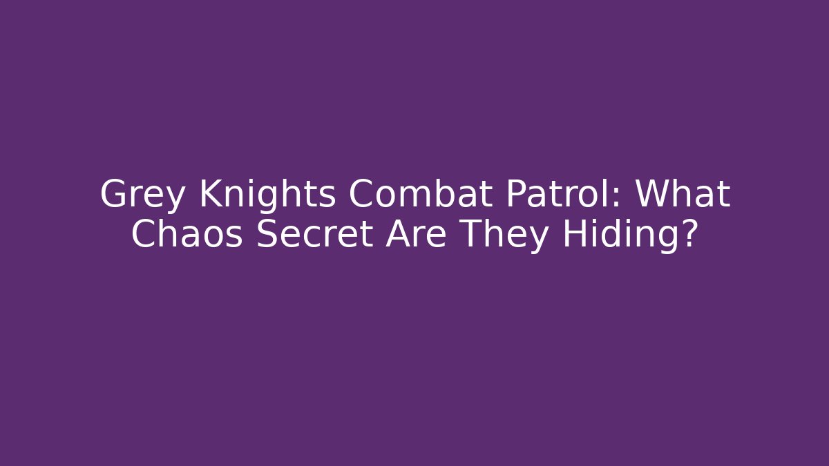 Grey Knights Combat Patrol: What Chaos Secret Are They Hiding?