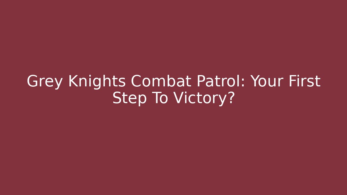 Grey Knights Combat Patrol: Your First Step To Victory?