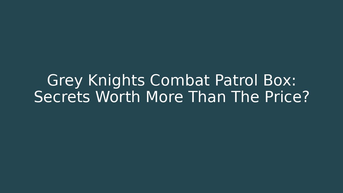 Grey Knights Combat Patrol Box: Secrets Worth More Than The Price?