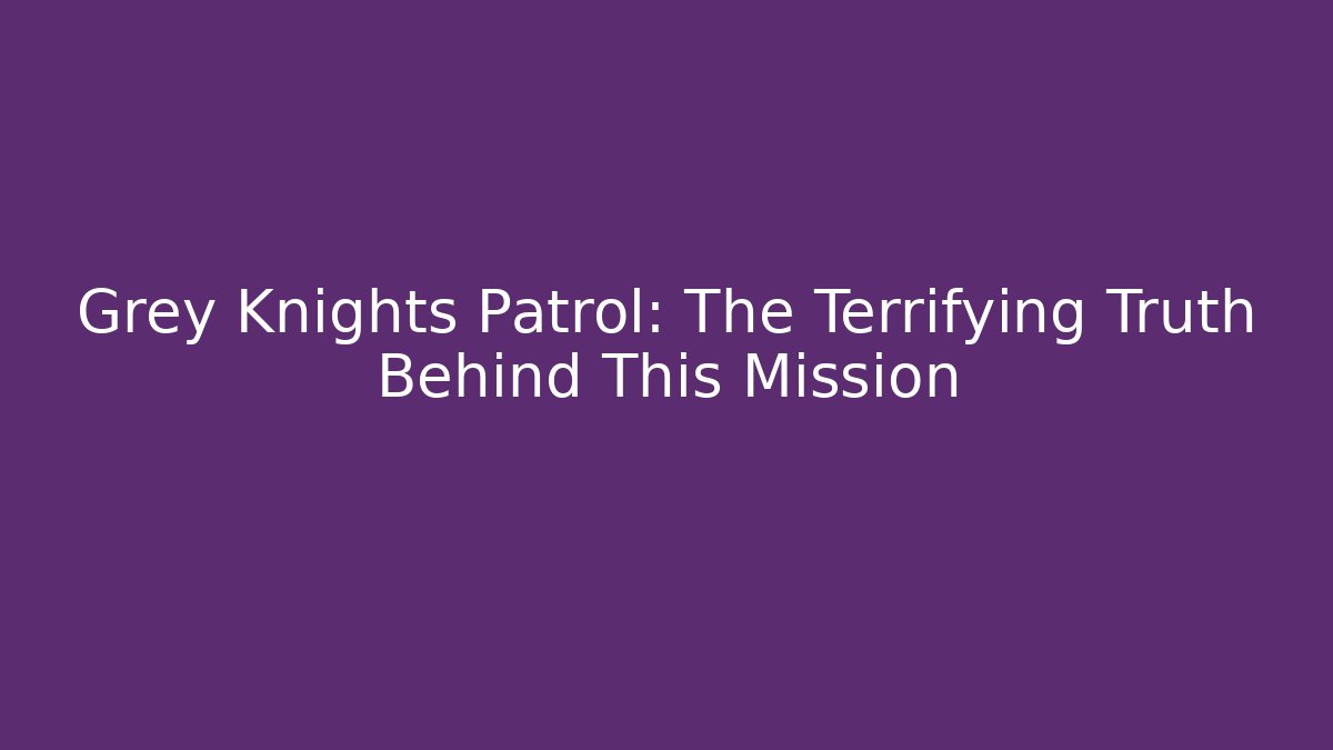 Grey Knights Patrol: The Terrifying Truth Behind This Mission