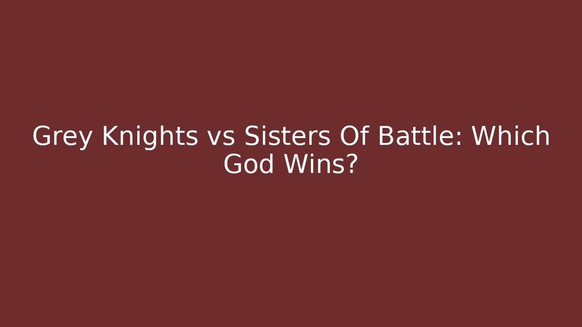 Grey Knights vs Sisters Of Battle: Which God Wins?