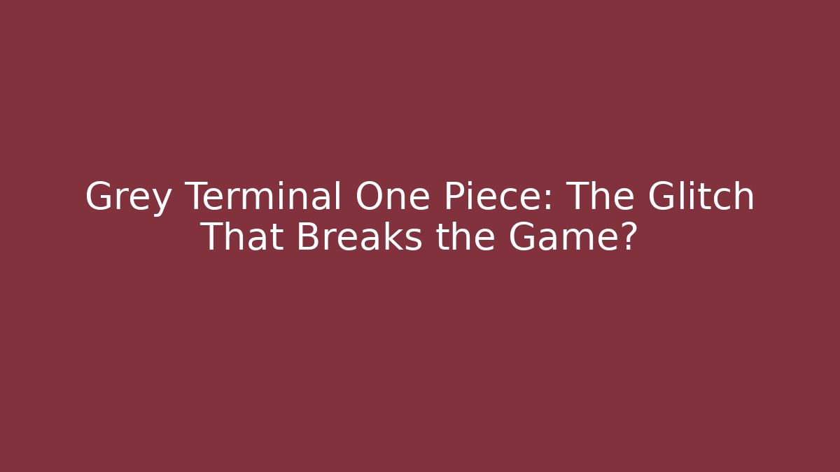 Grey Terminal One Piece: The Glitch That Breaks the Game?